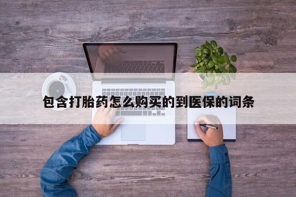 打胎药正品微信联系方式包含打胎药怎么购买的到医保的词条