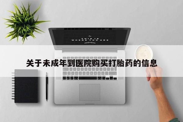 打胎药正品微信联系方式关于未成年到医院购买打胎药的信息