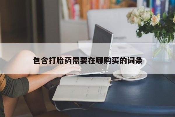 打胎药正品微信联系方式包含打胎药需要在哪购买的词条