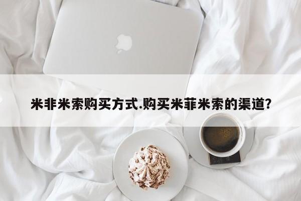 打胎药正品微信联系方式米非米索购买方式.购买米菲米索的渠道？