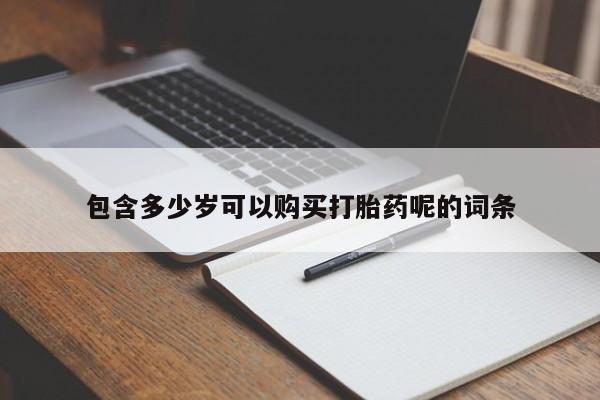 打胎药正品微信联系方式包含多少岁可以购买打胎药呢的词条