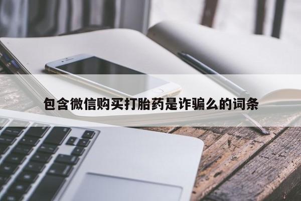 打胎药正品微信联系方式包含微信购买打胎药是诈骗么的词条