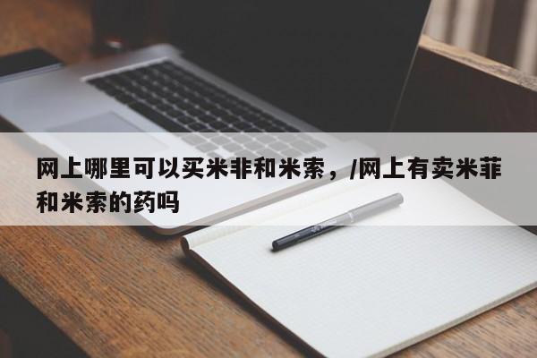 打胎药正品微信联系方式网上哪里可以买米非和米索，/网上有卖米菲和米索的药吗