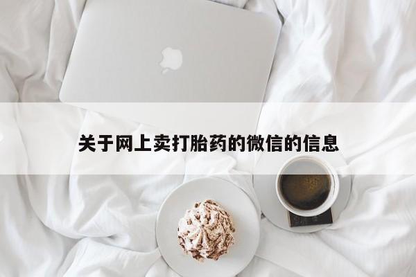 打胎药正品微信联系方式关于网上卖打胎药的微信的信息