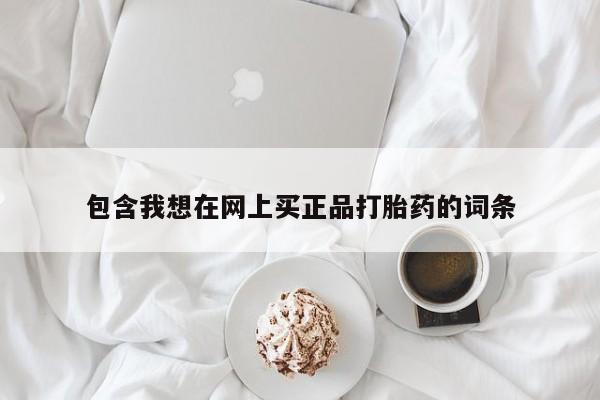 打胎药正品微信联系方式包含我想在网上买正品打胎药的词条