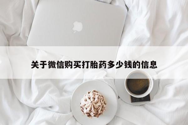 打胎药正品微信联系方式关于微信购买打胎药多少钱的信息