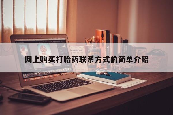 打胎药正品微信联系方式网上购买打胎药联系方式的简单介绍