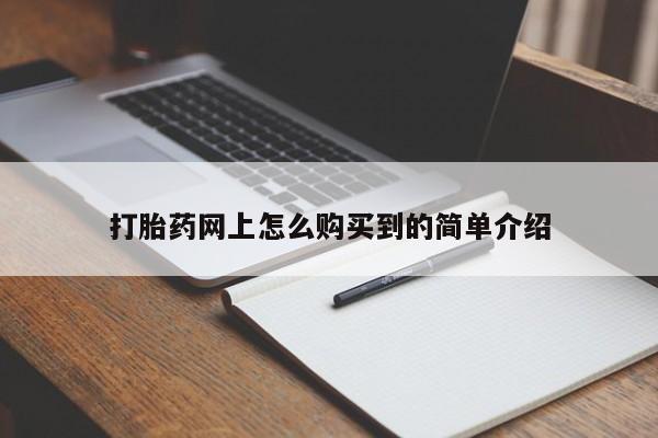 打胎药正品微信联系方式打胎药网上怎么购买到的简单介绍