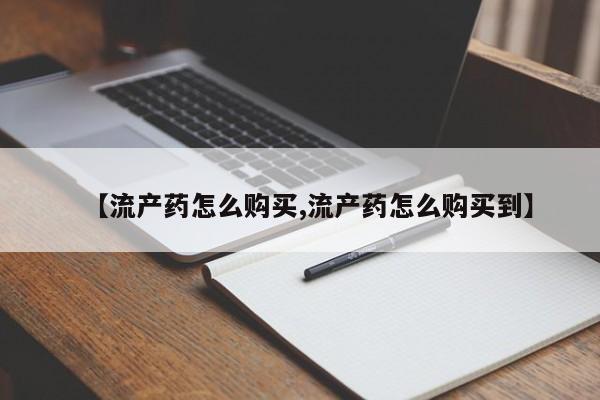 打胎药正品微信联系方式【流产药怎么购买,流产药怎么购买到】