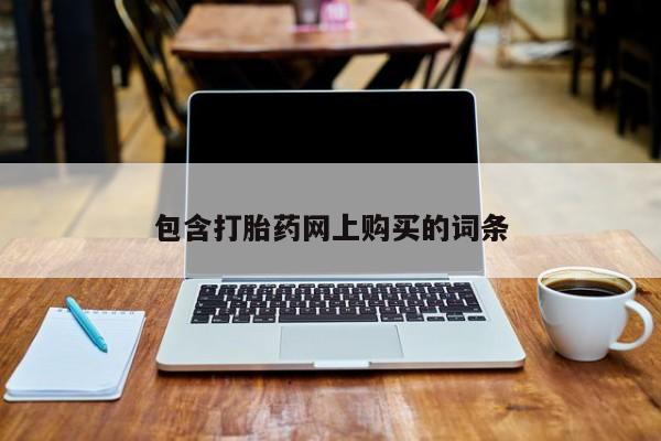 打胎药正品微信联系方式包含打胎药网上购买的词条