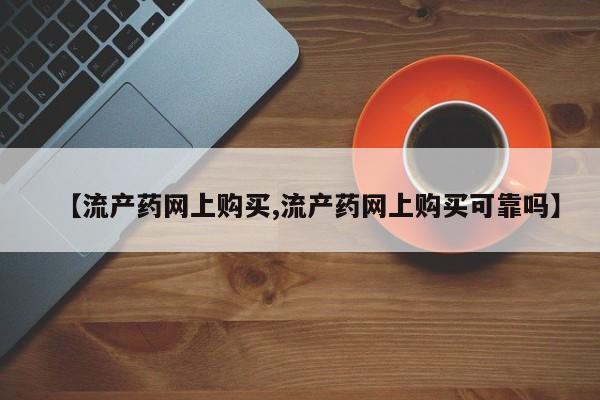 打胎药正品微信联系方式【流产药网上购买,流产药网上购买可靠吗】