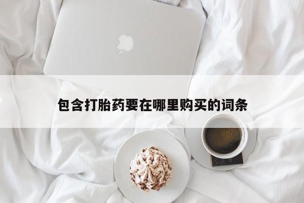 打胎药正品微信联系方式包含打胎药要在哪里购买的词条