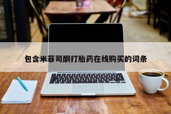 打胎药正品微信联系方式包含米菲司酮打胎药在线购买的词条