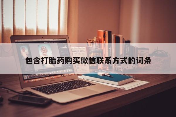 打胎药正品微信联系方式包含打胎药购买微信联系方式的词条