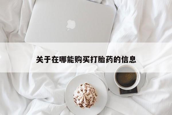 打胎药正品微信联系方式关于在哪能购买打胎药的信息