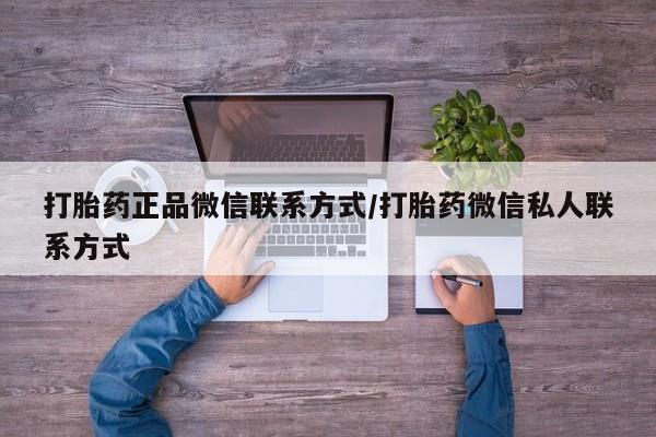 打胎药正品微信联系方式/打胎药微信私人联系方式