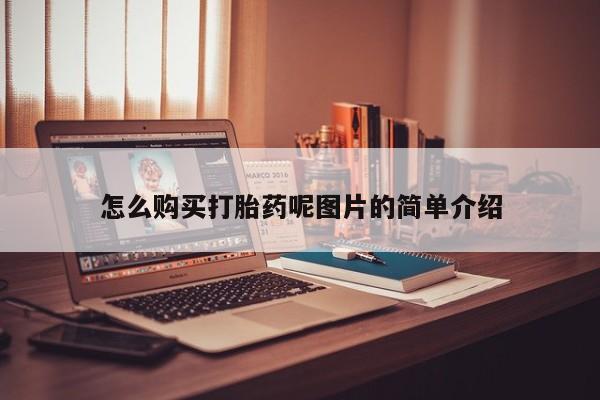 打胎药正品微信联系方式怎么购买打胎药呢图片的简单介绍