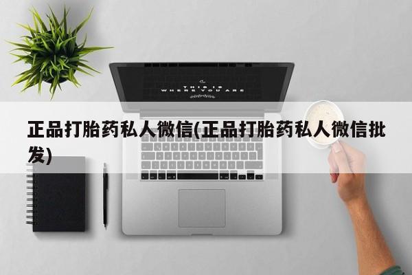 打胎药正品微信联系方式正品打胎药私人微信(正品打胎药私人微信批发)