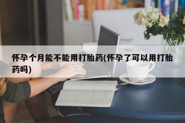 打胎药正品微信联系方式怀孕个月能不能用打胎药(怀孕了可以用打胎药吗)