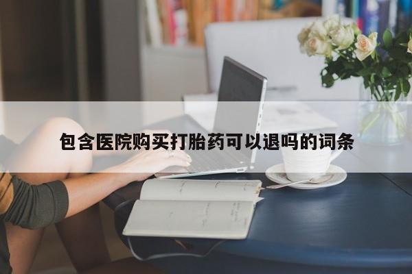 打胎药正品微信联系方式包含医院购买打胎药可以退吗的词条