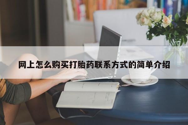 打胎药正品微信联系方式网上怎么购买打胎药联系方式的简单介绍