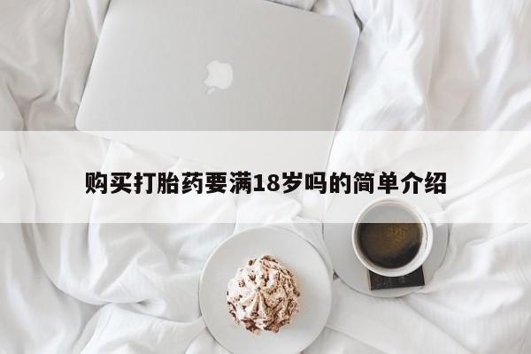 打胎药正品微信联系方式购买打胎药要满18岁吗的简单介绍