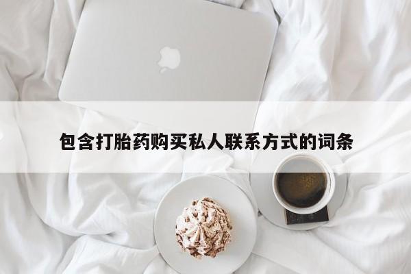 打胎药正品微信联系方式包含打胎药购买私人联系方式的词条