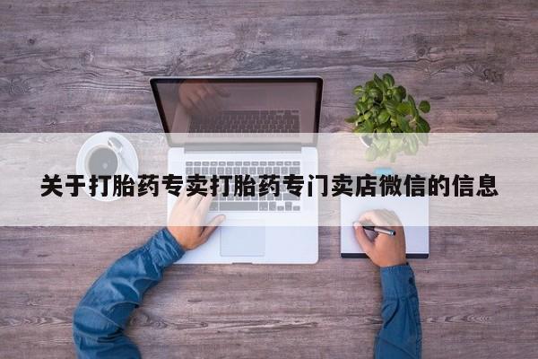 打胎药正品微信联系方式关于打胎药专卖打胎药专门卖店微信的信息