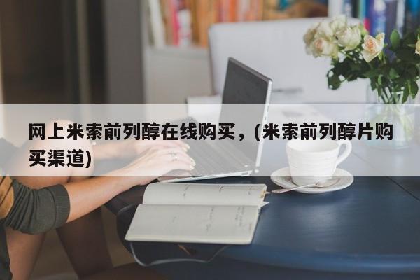 打胎药正品微信联系方式网上米索前列醇在线购买，(米索前列醇片购买渠道)